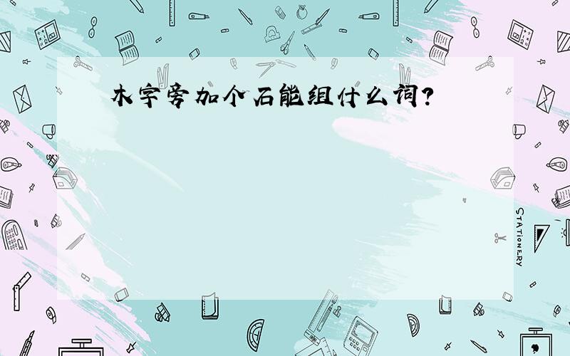 木字旁加个石能组什么词?