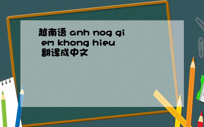 越南语 anh nog gi em khong hieu 翻译成中文