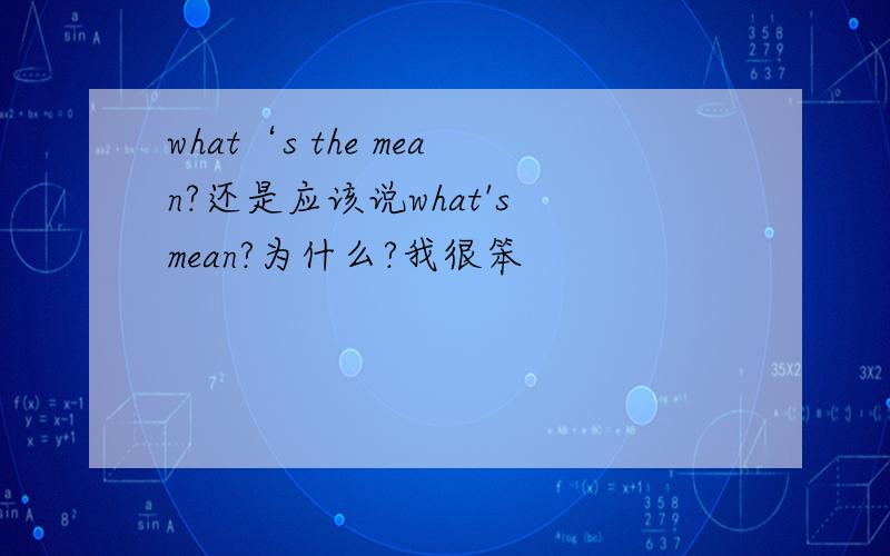 what‘s the mean?还是应该说what's mean?为什么?我很笨