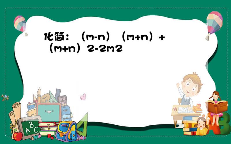 化简：（m-n）（m+n）+（m+n）2-2m2