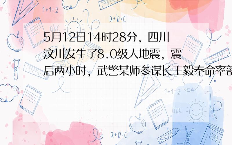 5月12日14时28分，四川汶川发生了8.0级大地震，震后两小时，武警某师参谋长王毅奉命率部队乘车火速向汶川县城开进．1