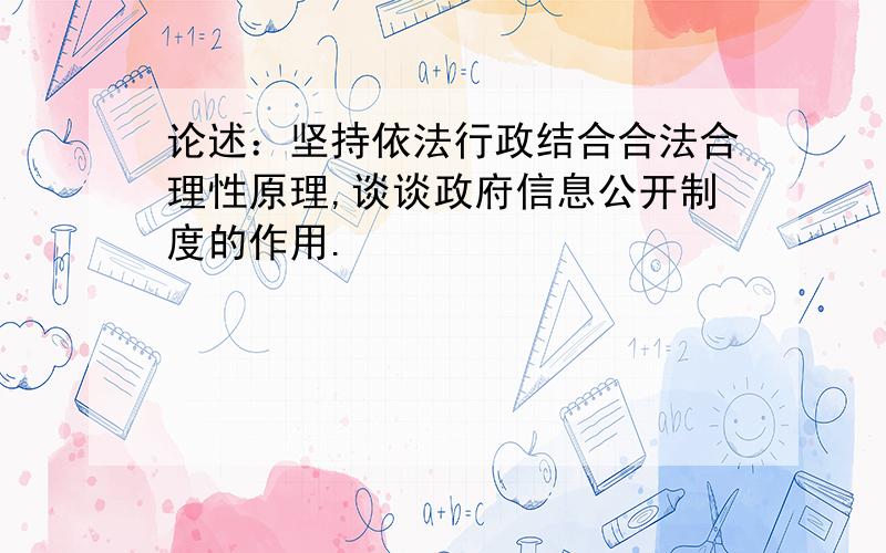 论述：坚持依法行政结合合法合理性原理,谈谈政府信息公开制度的作用.