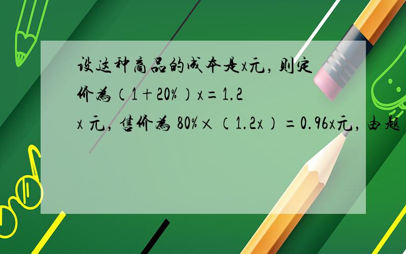 设这种商品的成本是x元，则定价为（1+20%）x=1.2x 元，售价为 80%×（1.2x）=0.96x元，由题