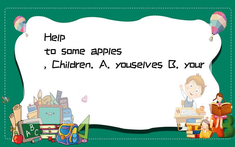 Help ________ to some apples, Children. A. youselves B. your