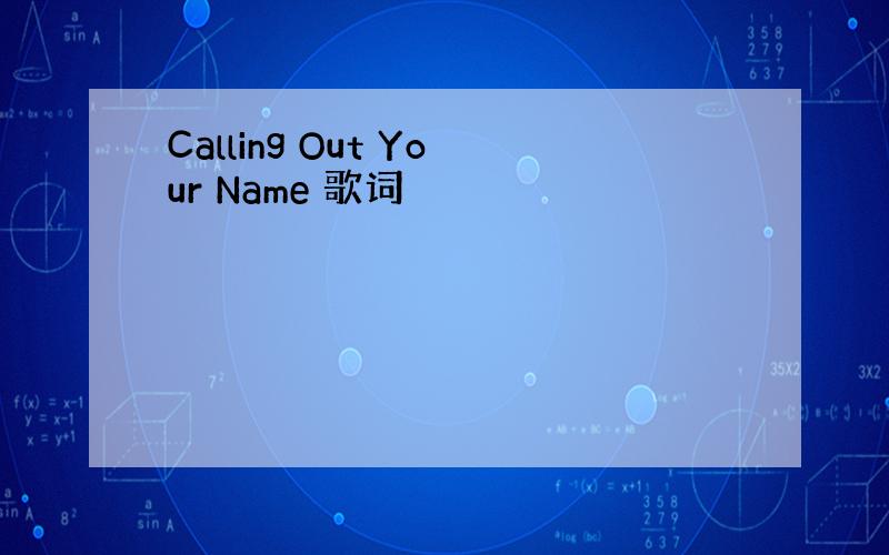 Calling Out Your Name 歌词