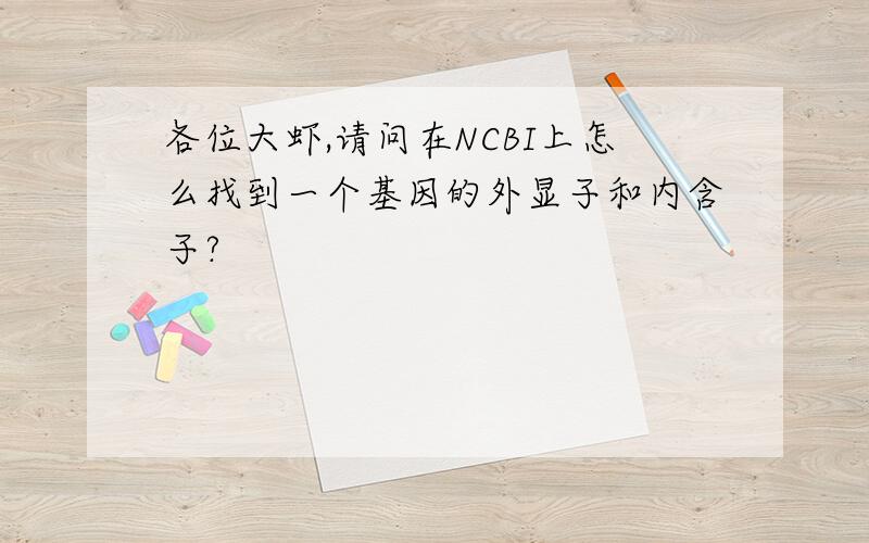 各位大虾,请问在NCBI上怎么找到一个基因的外显子和内含子?