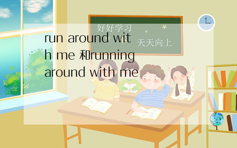 run around with me 和running around with me