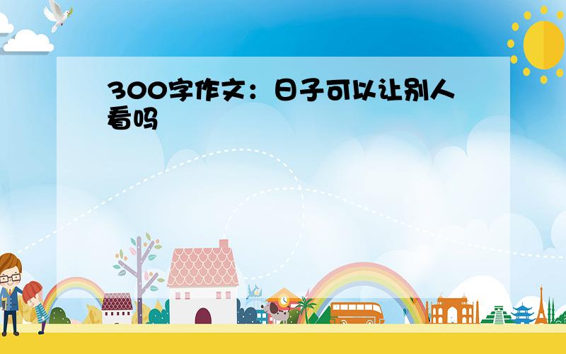 300字作文：日子可以让别人看吗