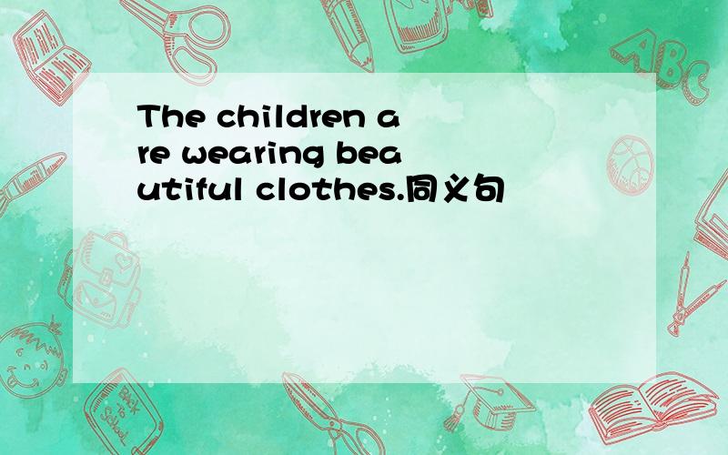 The children are wearing beautiful clothes.同义句