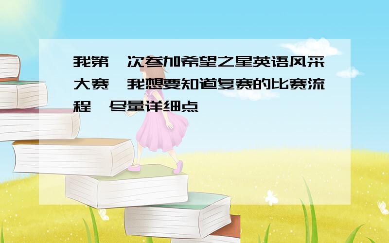 我第一次参加希望之星英语风采大赛,我想要知道复赛的比赛流程,尽量详细点,