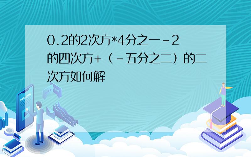 0.2的2次方*4分之一-2的四次方+（-五分之二）的二次方如何解