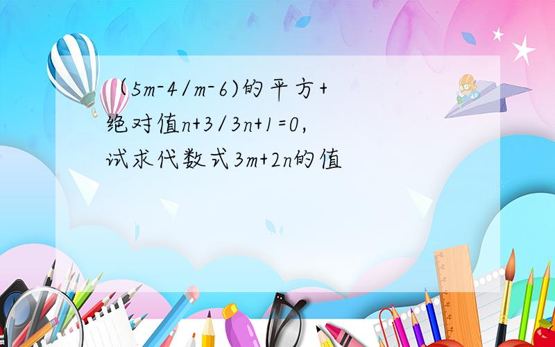 （5m-4/m-6)的平方+绝对值n+3/3n+1=0,试求代数式3m+2n的值