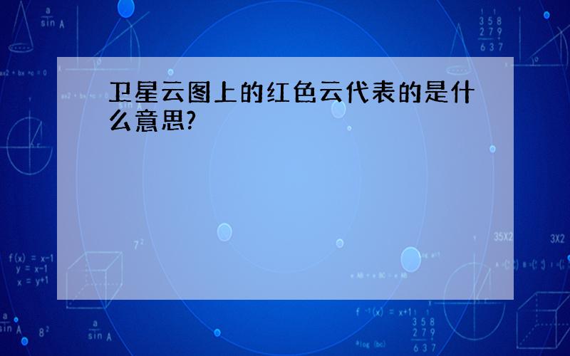 卫星云图上的红色云代表的是什么意思?