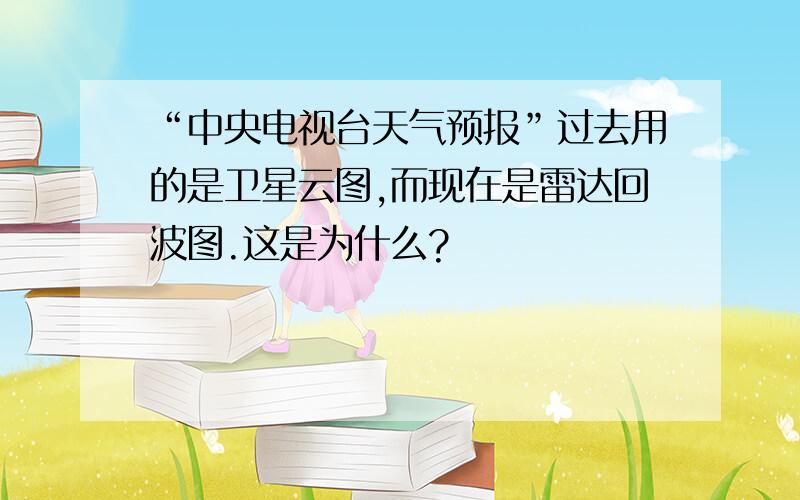 “中央电视台天气预报”过去用的是卫星云图,而现在是雷达回波图.这是为什么?