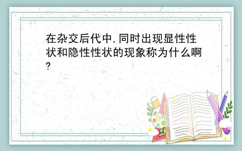 在杂交后代中,同时出现显性性状和隐性性状的现象称为什么啊?