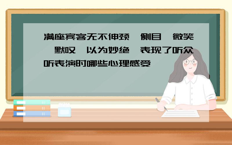 满座宾客无不伸颈,侧目,微笑,默叹,以为妙绝,表现了听众听表演时哪些心理感受