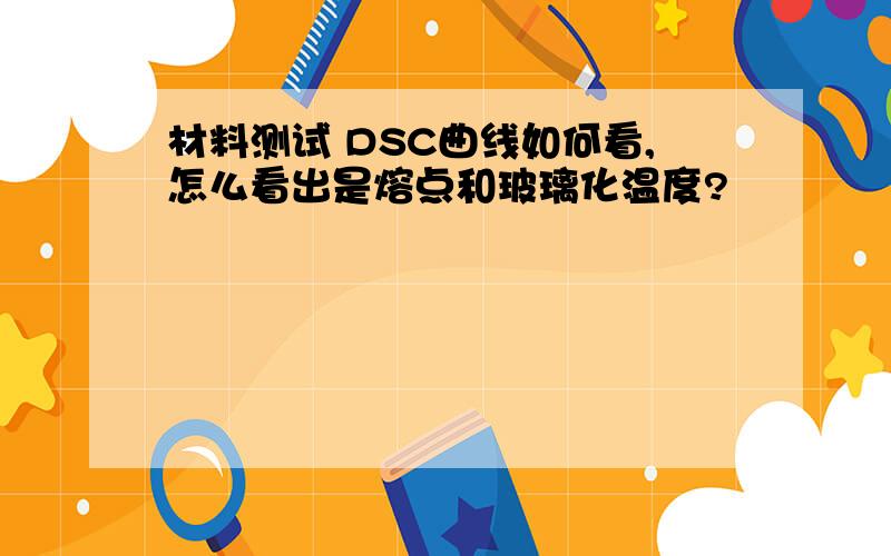 材料测试 DSC曲线如何看,怎么看出是熔点和玻璃化温度?