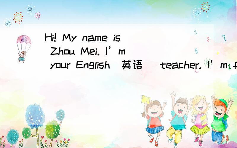 Hi! My name is Zhou Mei. I’m your English(英语) teacher. I’m f