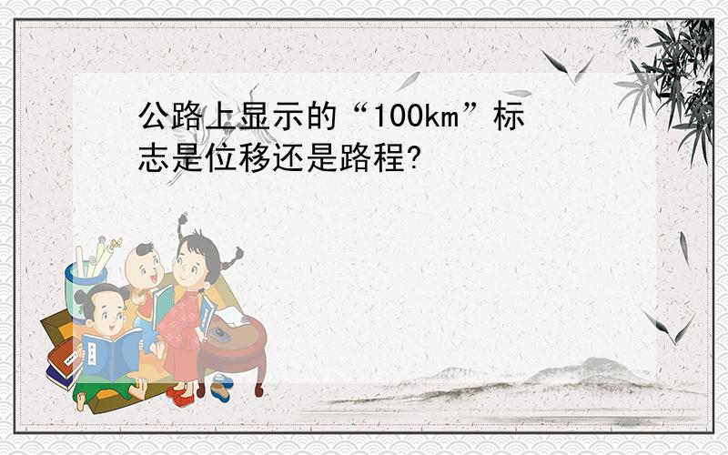 公路上显示的“100km”标志是位移还是路程?