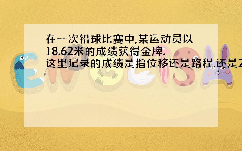 在一次铅球比赛中,某运动员以18.62米的成绩获得金牌.这里记录的成绩是指位移还是路程.还是2个都是,2个都不