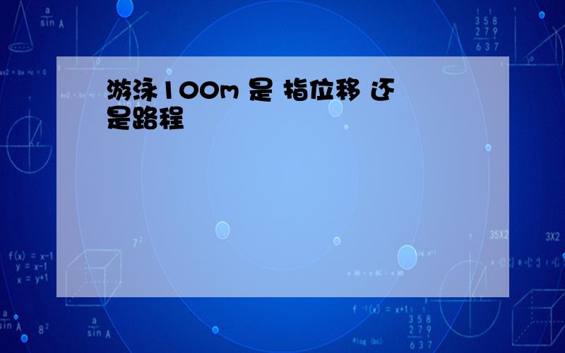 游泳100m 是 指位移 还是路程