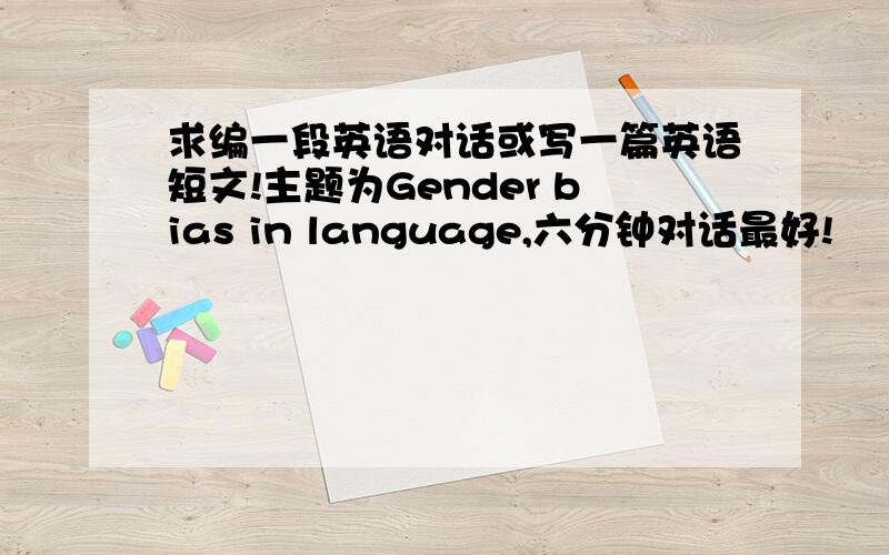 求编一段英语对话或写一篇英语短文!主题为Gender bias in language,六分钟对话最好!