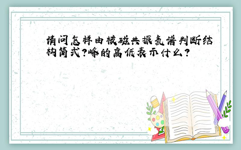 请问怎样由核磁共振氢谱判断结构简式?峰的高低表示什么?