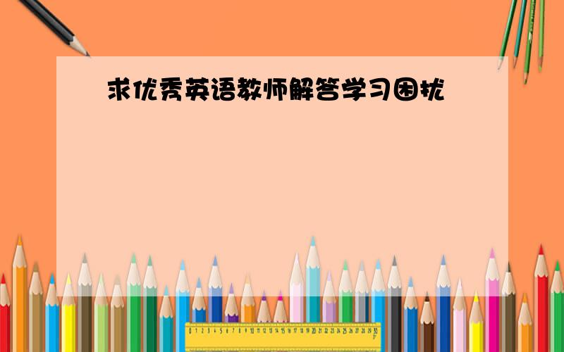 求优秀英语教师解答学习困扰