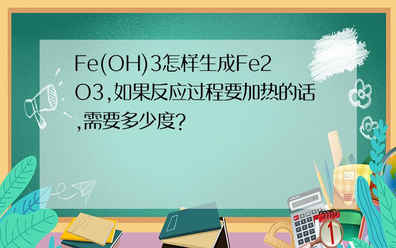 Fe(OH)3怎样生成Fe2O3,如果反应过程要加热的话,需要多少度?