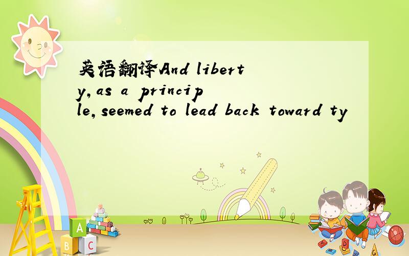 英语翻译And liberty,as a principle,seemed to lead back toward ty