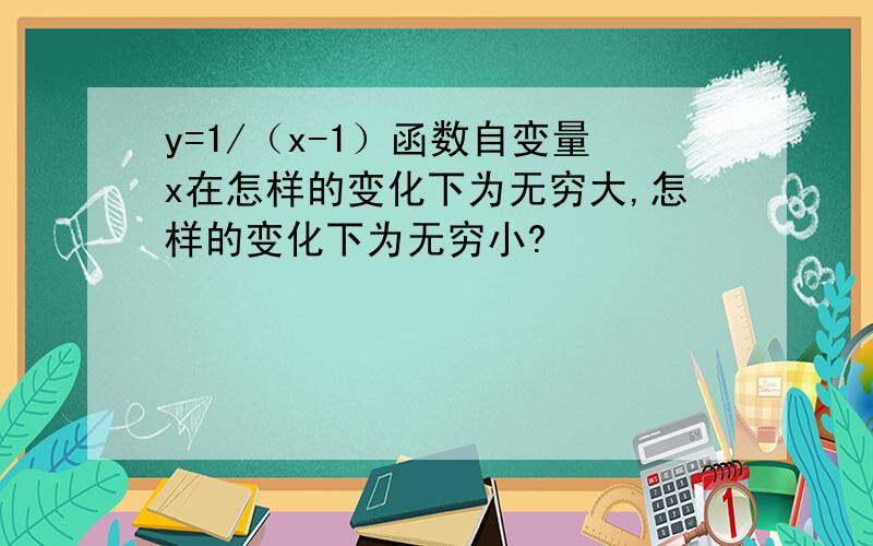 y=1/（x-1）函数自变量x在怎样的变化下为无穷大,怎样的变化下为无穷小?