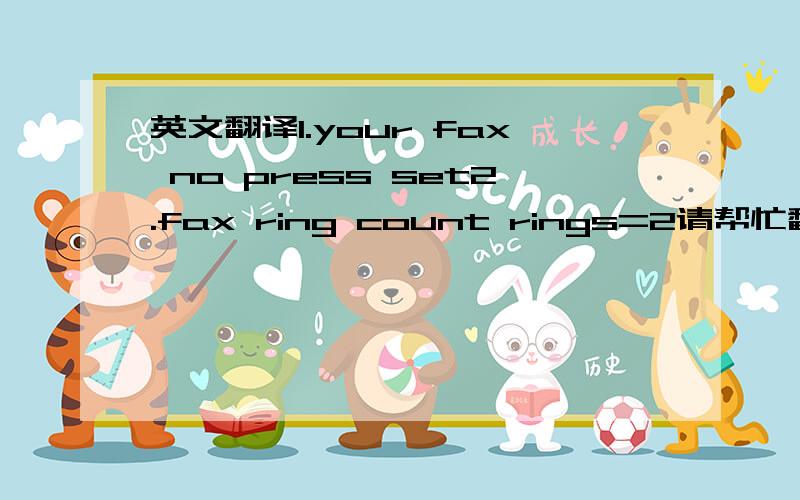 英文翻译1.your fax no press set2.fax ring count rings=2请帮忙翻译一下,多