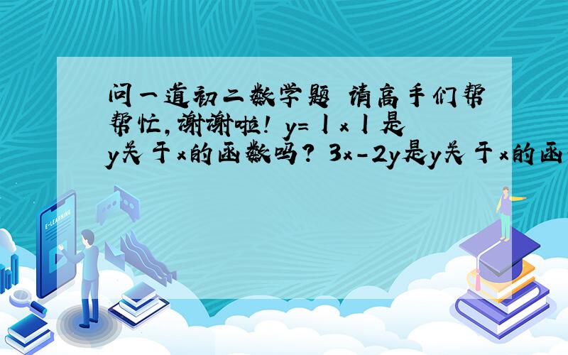 问一道初二数学题 请高手们帮帮忙,谢谢啦! y=丨x丨是y关于x的函数吗? 3x-2y是y关于x的函数吗?