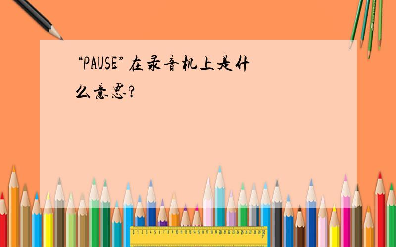 “PAUSE”在录音机上是什么意思?