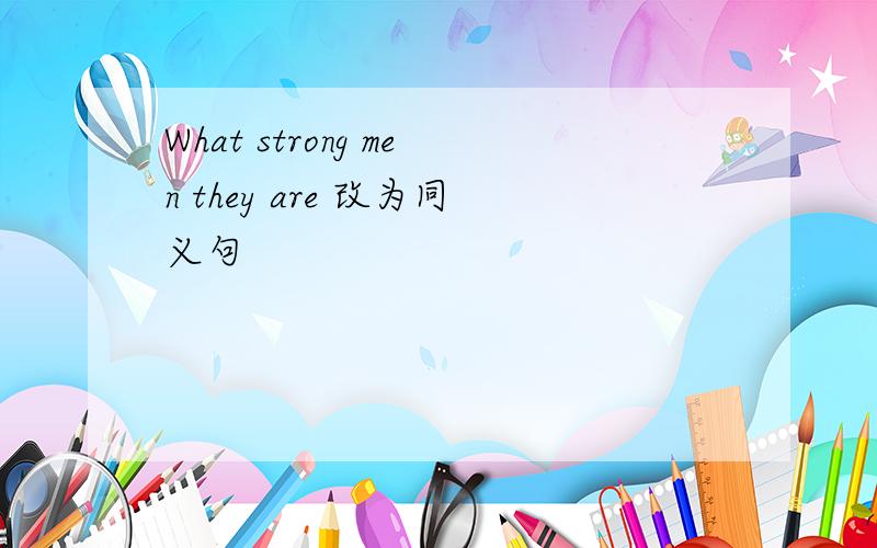 What strong men they are 改为同义句