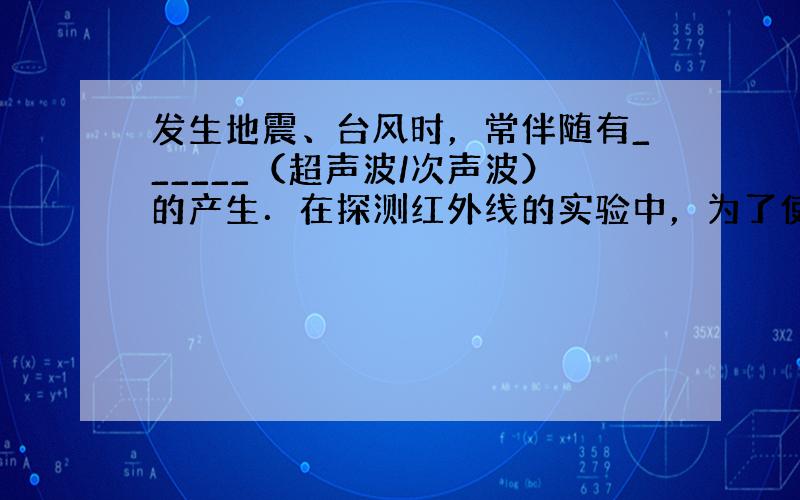 发生地震、台风时，常伴随有______（超声波/次声波）的产生．在探测红外线的实验中，为了使温度计更灵敏，通常把玻璃泡_