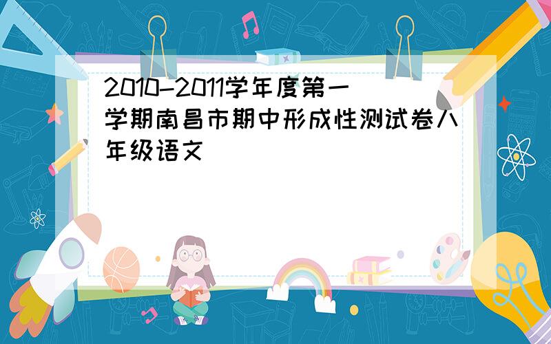 2010-2011学年度第一学期南昌市期中形成性测试卷八年级语文