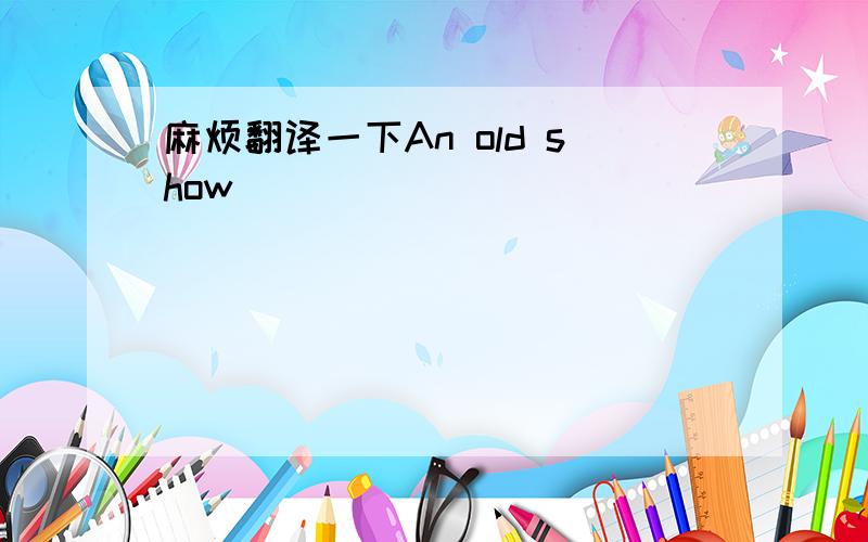 麻烦翻译一下An old show