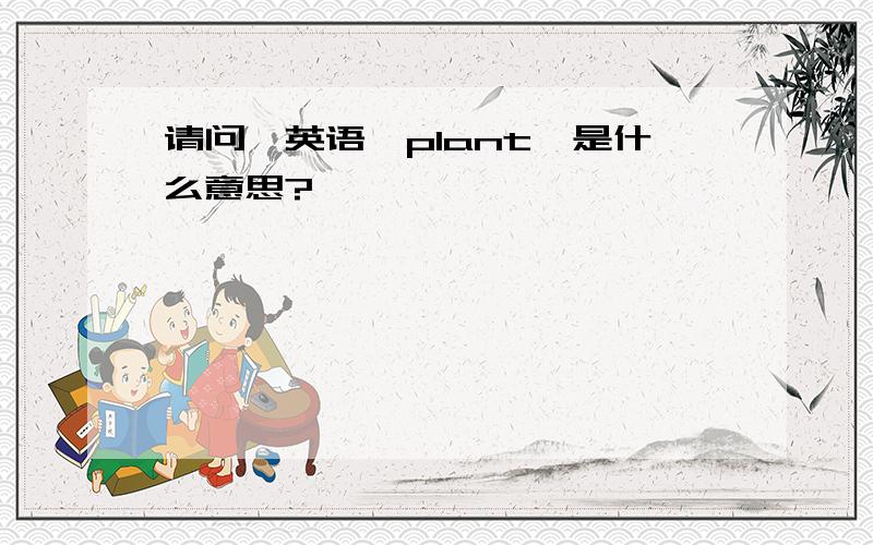 请问,英语'plant'是什么意思?