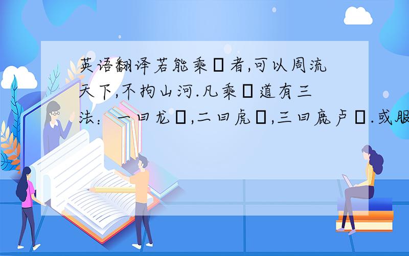 英语翻译若能乘蹻者,可以周流天下,不拘山河.凡乘蹻道有三法：一曰龙蹻,二曰虎蹻,三曰鹿卢蹻.或服符精思,若欲行千里,则以