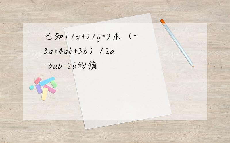 已知1/x+2/y=2求（-3a+4ab+3b）/2a -3ab-2b的值