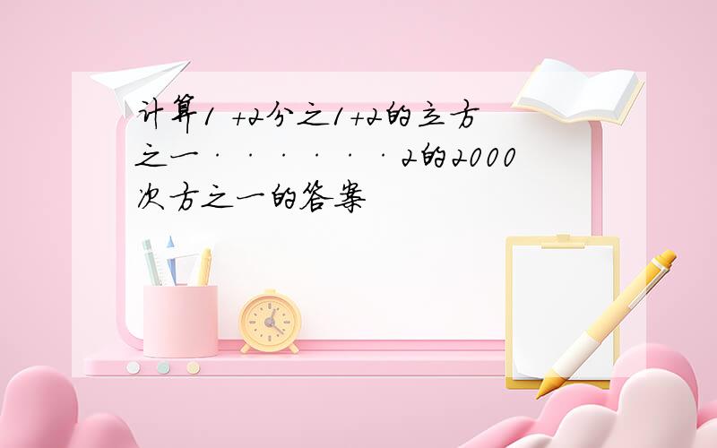 计算1 +2分之1+2的立方之一······2的2000次方之一的答案