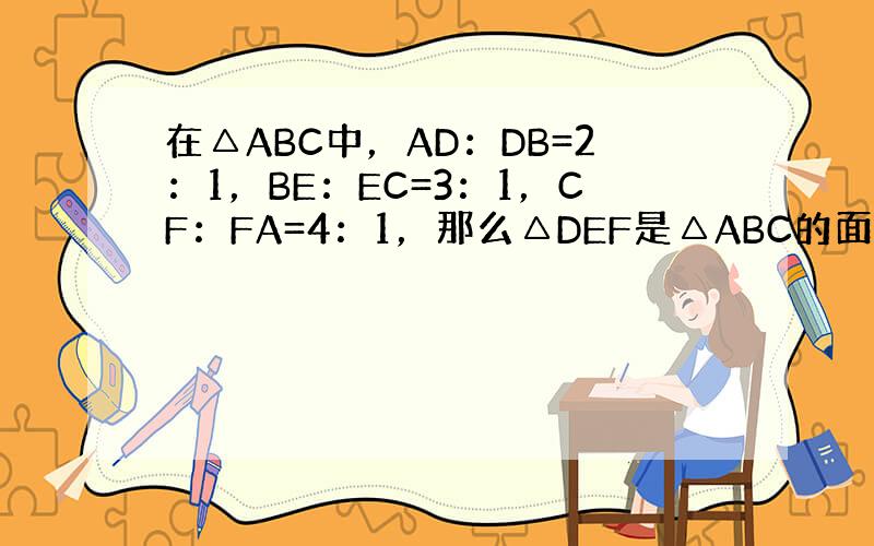 在△ABC中，AD：DB=2：1，BE：EC=3：1，CF：FA=4：1，那么△DEF是△ABC的面积的几分之几？