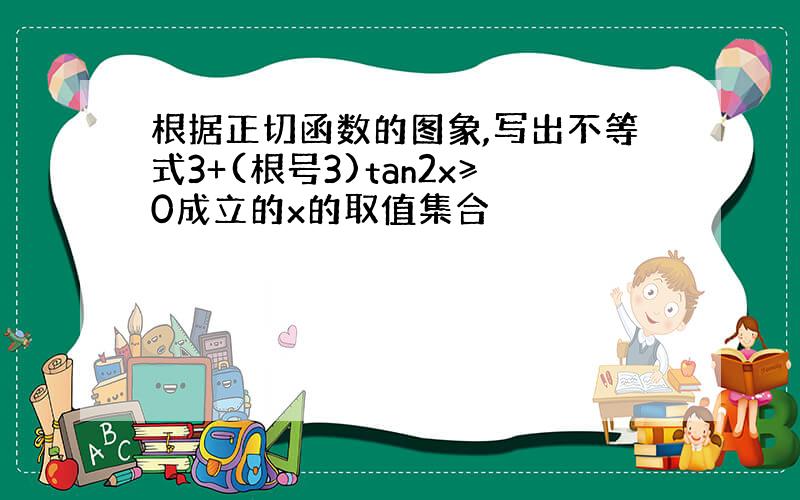 根据正切函数的图象,写出不等式3+(根号3)tan2x≥0成立的x的取值集合