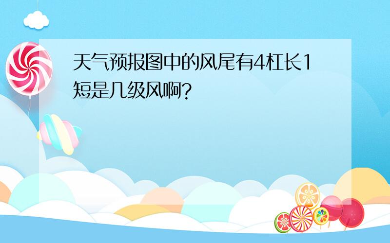 天气预报图中的风尾有4杠长1短是几级风啊?