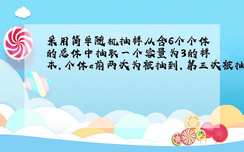 采用简单随机抽样从含6个个体的总体中抽取一个容量为3的样本,个体a前两次为被抽到,第三次被抽到的概率为_____?个体a