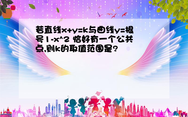 若直线x+y=k与曲线y=根号1-x^2 恰好有一个公共点,则k的取值范围是?