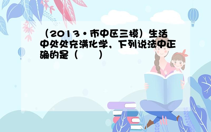 （2013•市中区三模）生活中处处充满化学，下列说法中正确的是（　　）