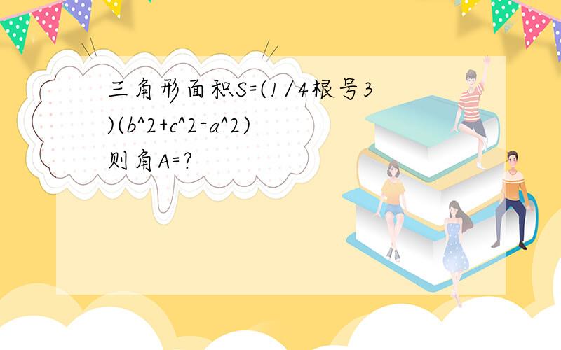 三角形面积S=(1/4根号3)(b^2+c^2-a^2)则角A=?