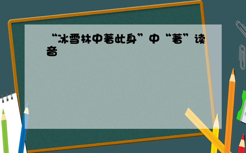 “冰雪林中著此身”中“著”读音